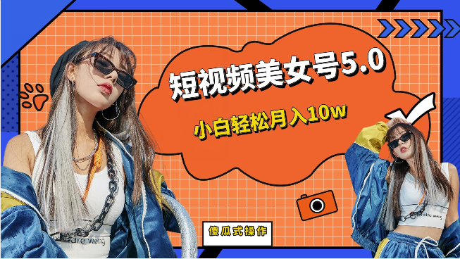 [新自媒体]短视频美女号5.0，小白轻松月入10w（教程+素材）-恒创联盟资源网