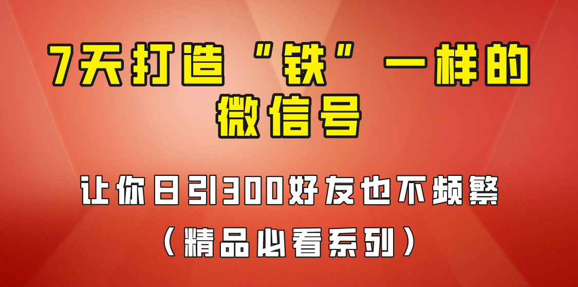 [引流变现]7天养出“铁”一样的微信号，日引300粉不频繁，方法价值880元！-恒创联盟资源网