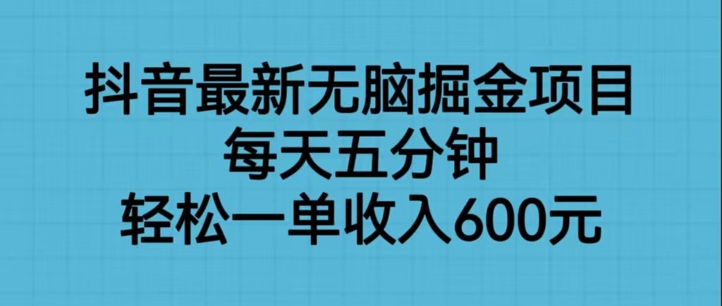 抖音最新无脑掘金项目，每天五分钟，轻松一单收入600元-恒创联盟资源网