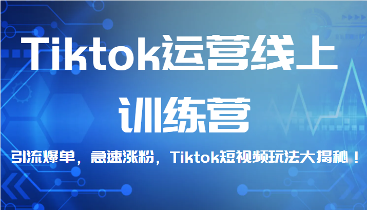 Tiktok运营线上训练营，引流爆单，急速涨粉，Tiktok短视频玩法大揭秘！-恒创联盟资源网