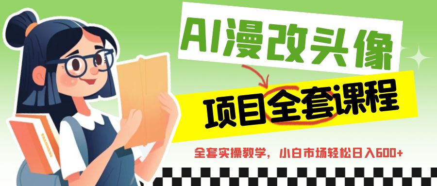 AI漫改头像全套课程,实操变现,小白轻轻松松日入600+-恒创联盟资源网