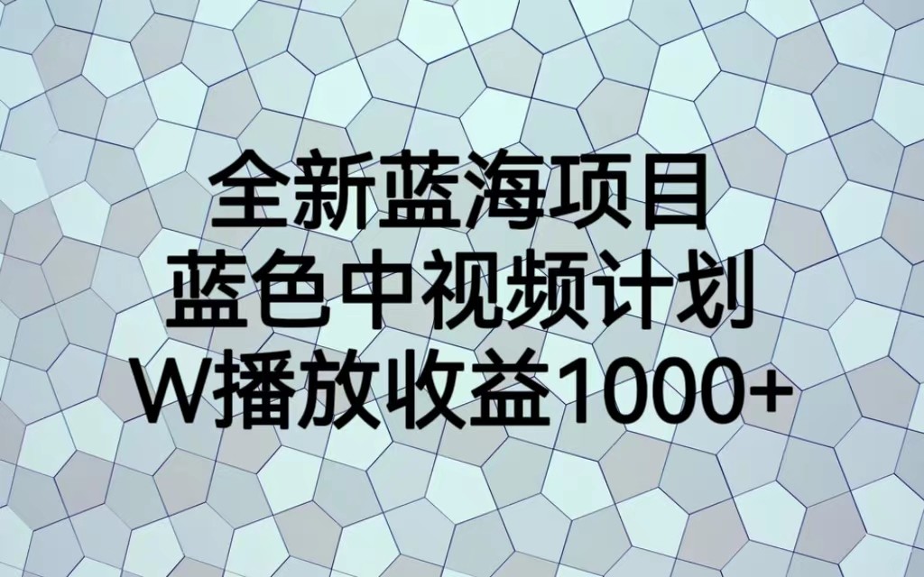 全新蓝海项目，蓝色中视频计划，1W播放量1000+-恒创联盟资源网