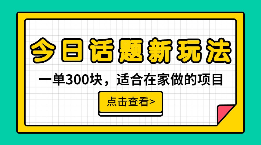 一单300块，今日话题全新玩法，无需剪辑配音，一部手机接广告月入过万-恒创联盟资源网