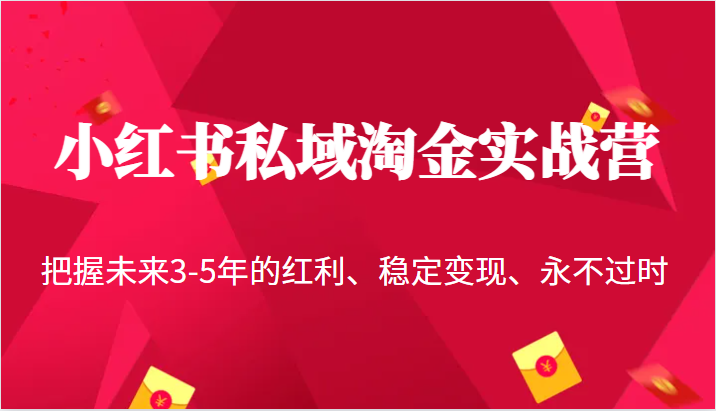 小红书私域淘金实战营，把握未来3-5年的红利、稳定变现、永不过时-恒创联盟资源网