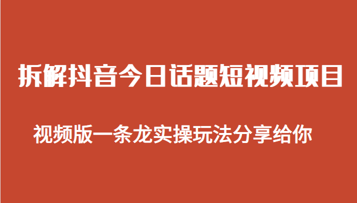 拆解抖音今日话题短视频项目，视频版一条龙实操玩法分享给你-恒创联盟资源网