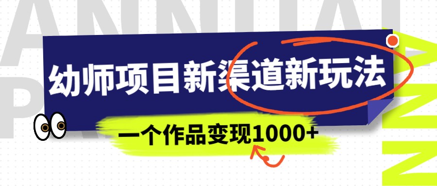 幼师项目新渠道新玩法，一个作品变现1000+，一部手机实现月入过万-恒创联盟资源网