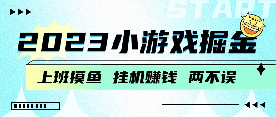 2023小游戏掘金，挂机赚钱，单机日入100＋，上班摸鱼必备-恒创联盟资源网