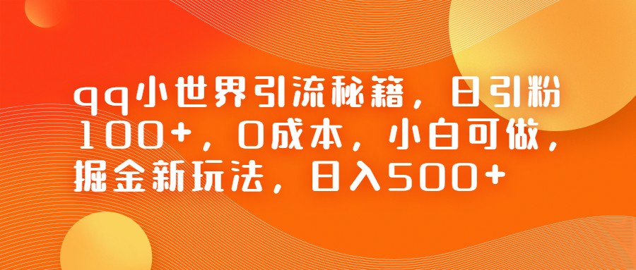QQ小世界引流秘籍，日引粉100+，0成本，小白可做，掘金新玩法，日入500+-恒创联盟资源网