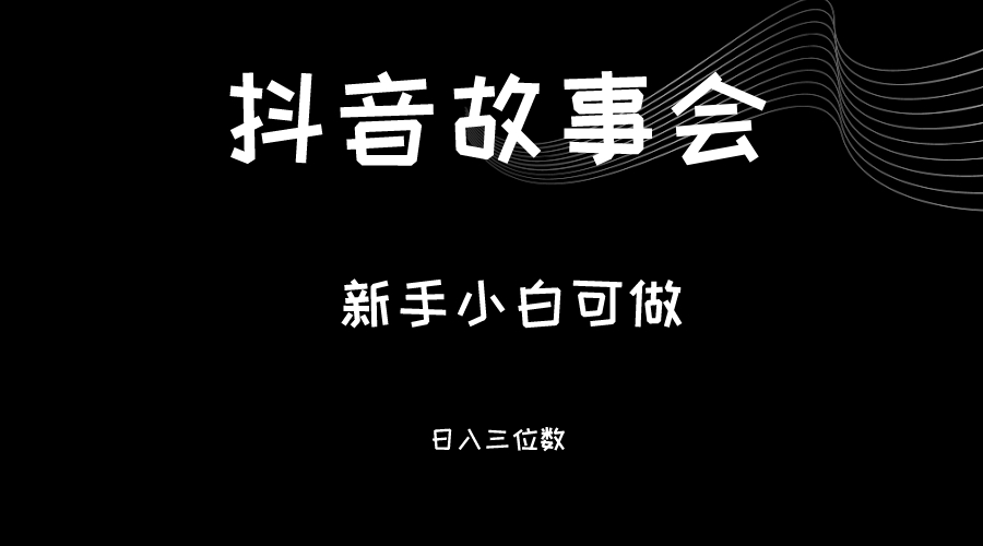 最新渠道《抖音故事会》，新手小白可做，轻轻松松日入三位数-恒创联盟资源网
