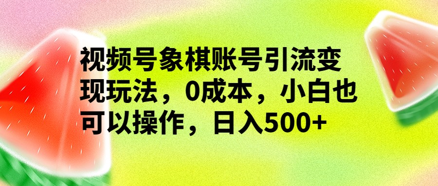 视频号象棋账号引流变现玩法，0成本，小白也可以操作，日入500+-恒创联盟资源网