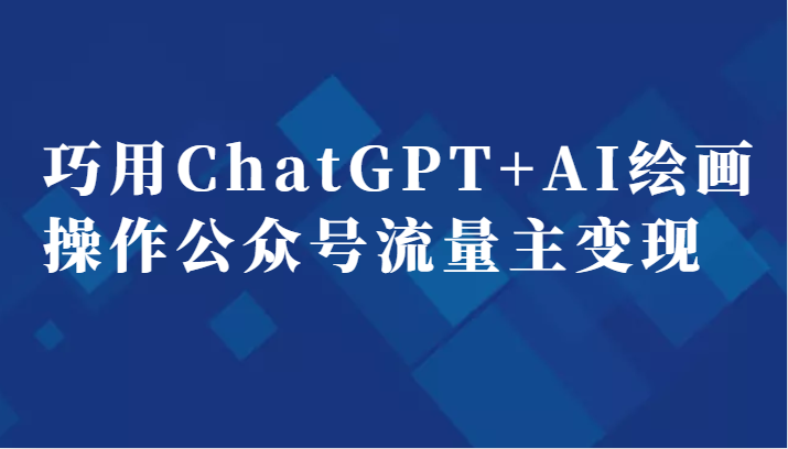 巧用ChatGPT+AI绘画操作公众号流量主变现副业分享课-恒创联盟资源网