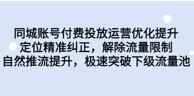 同城账号付费投放运营优化提升，定位精准纠正，解除流量限制，自然推流提升-恒创联盟资源网