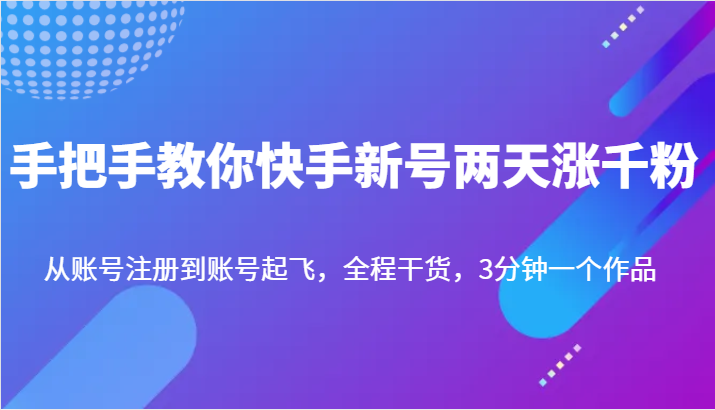 手把手教你快手新号两天涨千粉，从账号注册到账号起飞，全程干货，3分钟一个作品-恒创联盟资源网