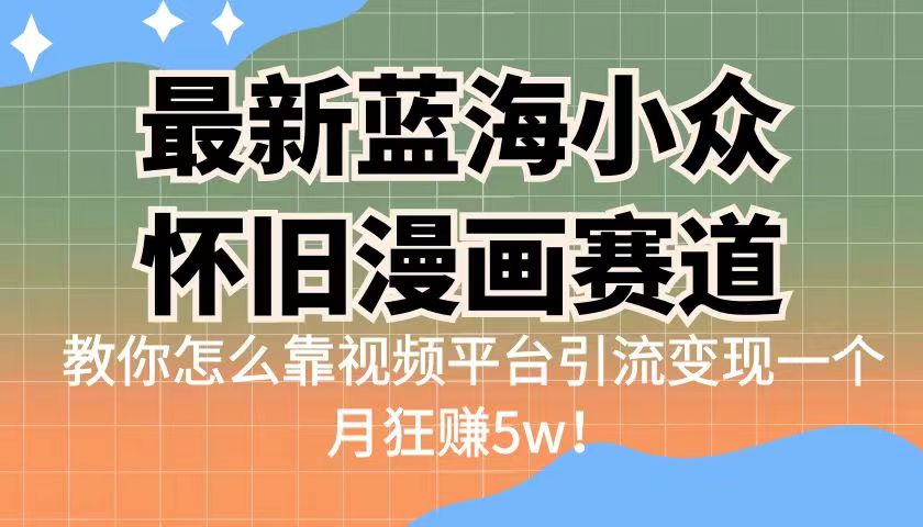最新蓝海小众怀旧漫画赛道,高转化一单29.9教你怎么靠视频平台引流变现-恒创联盟资源网