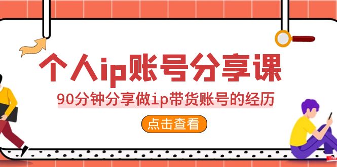 2023个人ip账号分享课，90分钟分享做ip带货账号的经历-恒创联盟资源网
