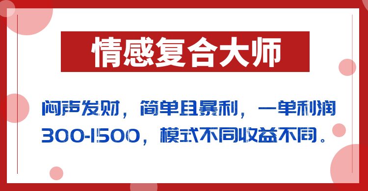 闷声发财的情感复合大师项目，简单且暴利，一单利润300-1500，模式不同收益不同-恒创联盟资源网