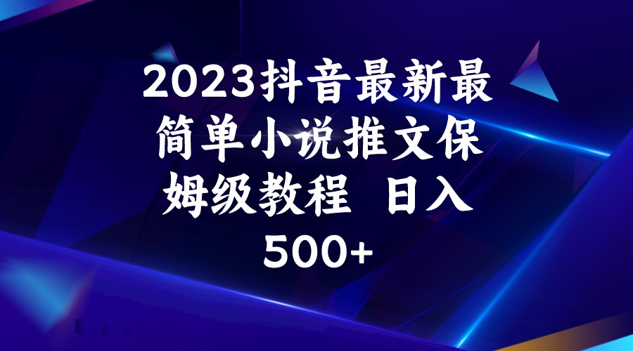 2023抖音最新最简单小说推文保姆级教程  日入500+-恒创联盟资源网