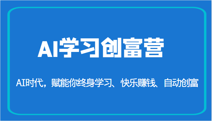 AI学习创富营-AI时代，赋能你终身学习、快乐赚钱、自动创富（更新）-恒创联盟资源网