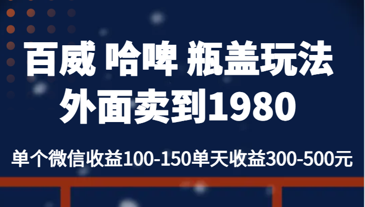 百威 哈啤 瓶盖玩法外面卖到1980，单个微信收益100-150单天收益300-500元-恒创联盟资源网