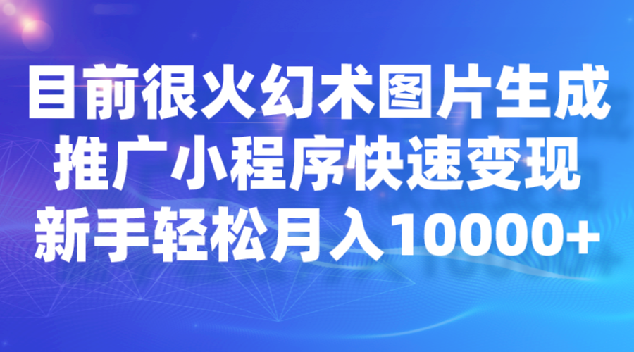 目前很火幻术图片生成，推广小程序快速变现，新手轻松月入10000+-恒创联盟资源网