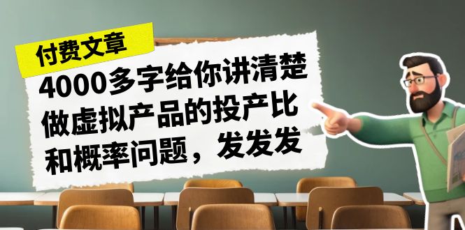 某付费文章《4000多字给你讲清楚做虚拟产品的投产比和概率问题，发发发》-恒创联盟资源网