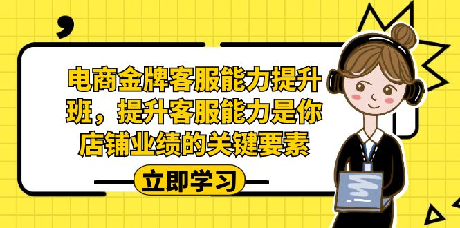 电商-金牌客服能力-提升班,提升客服能力是你店铺业绩的关键要素-恒创联盟资源网