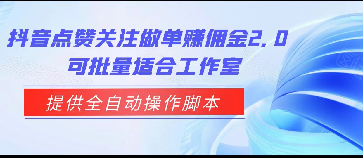 抖音点赞关注做单赚佣金2.0，提供全自动操作脚本、适合工作室可批量-恒创联盟资源网