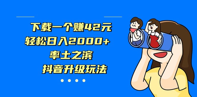 下载一个赚42元，轻松日入2000+，率土之滨，抖音升级玩法-恒创联盟资源网
