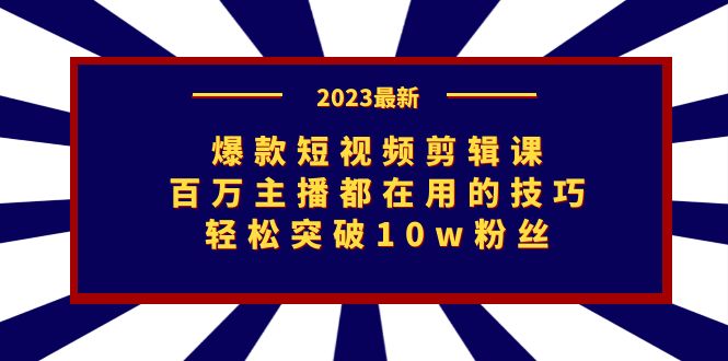 爆款短视频剪辑课：百万主播都在用的技巧，轻松突破10w粉丝-恒创联盟资源网