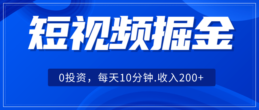 短视频掘金,0投资,每天10分钟,收入200+-恒创联盟资源网