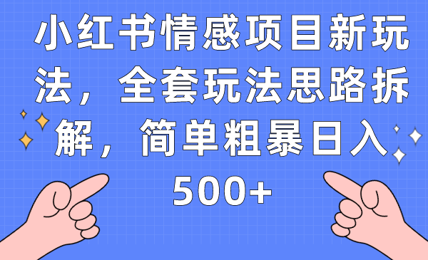 小红书情感项目新玩法,全套玩法思路拆解,简单粗暴日入500+-恒创联盟资源网