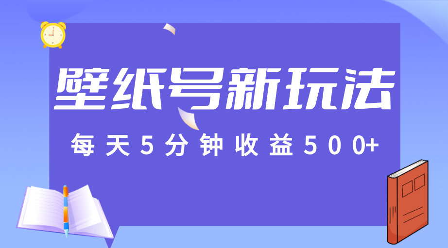 标题：每天5分钟收益500+，壁纸号新玩法，篇篇流量1w+【保姆教学】-恒创联盟资源网