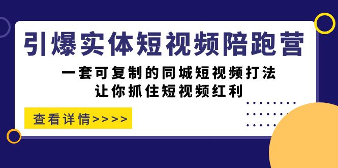 引爆实体-短视频陪跑营，一套可复制的同城短视频打法，让你抓住短视频红利-恒创联盟资源网