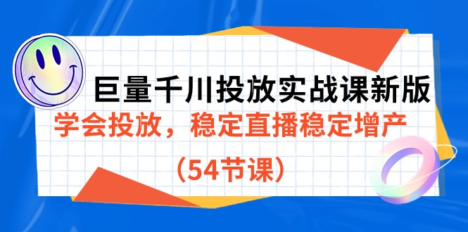 巨量千川投放实战课新版，学会投放，稳定直播稳定增产（54节课）-恒创联盟资源网