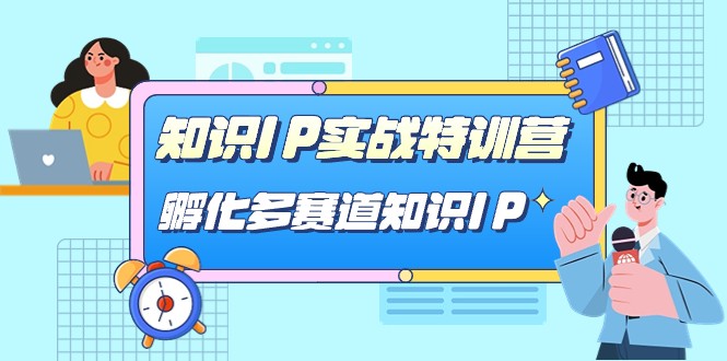 知识IP实战特训营，孵化多赛道知识IP（33节课）-恒创联盟资源网
