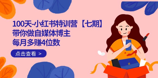 100天-小红书特训营【七期】带你做自媒体博主 每月多赚4位数 IP账号全指南-恒创联盟资源网