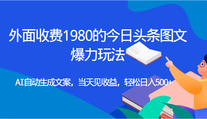 外面收费1980的今日头条图文爆力玩法,AI自动生成文案，当天见收益，轻松日入500+-恒创联盟资源网