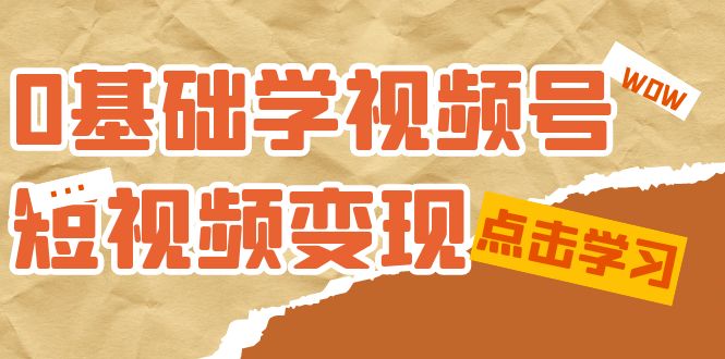 0基础学-视频号短视频变现：适合新人学习的短视频变现课（10节课）-恒创联盟资源网