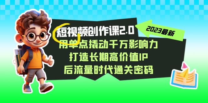视频创作课2.0,用单点撬动千万影响力,打造长期高价值IP 后流量时代通关密码-恒创联盟资源网