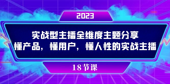 实操型主播全维度主题分享,懂产品,懂用户,懂人性的实战主播-恒创联盟资源网