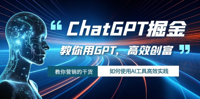 ChatGPT掘金，教你用GPT，高效创富！如何使用AI工具高效实践-恒创联盟资源网