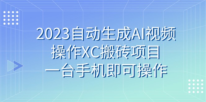 2023自动生成AI视频操作XC搬砖项目，一台手机即可操作-恒创联盟资源网