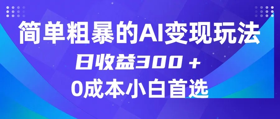 简单粗暴的AI变现玩法，日收益300＋，0门槛0成本，适合小白的副业项目-恒创联盟资源网
