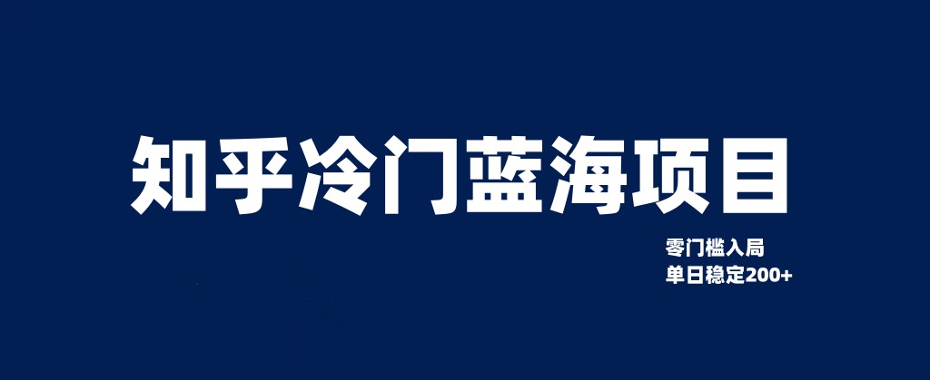 知乎冷门蓝海项目,零门槛教你如何单日变现200+-恒创联盟资源网
