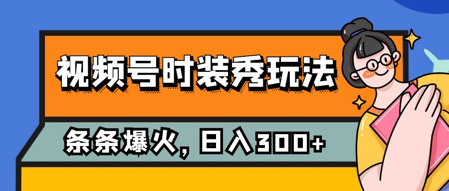 视频号时装秀玩法，条条流量2W+，保姆级教学，每天5分钟收入300+-恒创联盟资源网
