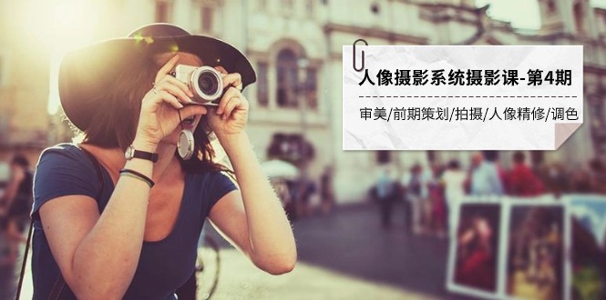 人像摄影系统摄影课-第4期 审美·前期策划·拍摄·人像精修·调色 全程干货-恒创联盟资源网
