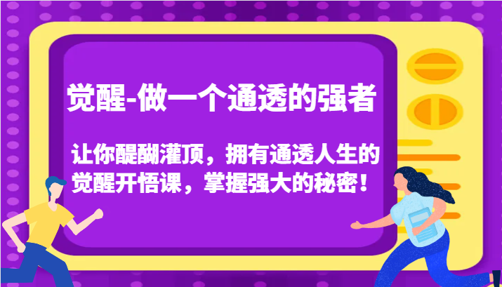 觉醒-做一个通透的强者，让你醍醐灌顶，拥有通透人生的觉醒开悟课，掌握强大的秘密！-恒创联盟资源网