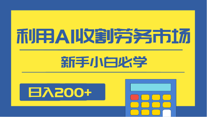 日入200+,利用AI收割劳务市场的项目,新手小白必学-恒创联盟资源网