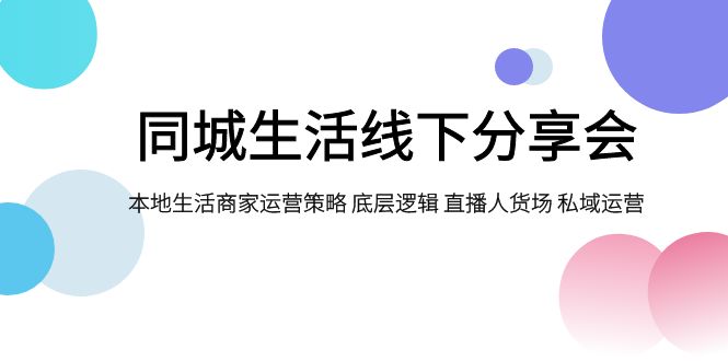 同城生活线下分享会，本地生活商家运营策略 底层逻辑 直播人货场 私域运营-恒创联盟资源网