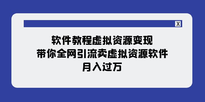 软件教程虚拟资源变现:带你全网引流卖虚拟资源软件,月入过万(11节课)-恒创联盟资源网